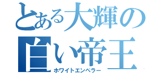 とある大輝の白い帝王（ホワイトエンペラー）