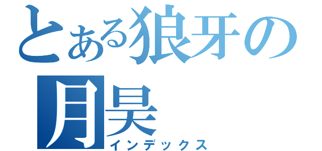 とある狼牙の月昊（インデックス）