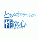 とあるホテルの性欲心（セックスマニア）