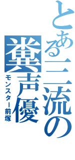 とある三流の糞声優（モンスター前塚）