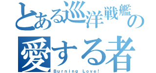 とある巡洋戦艦の愛する者への（Ｂｕｒｎｉｎｇ Ｌｏｖｅ！）