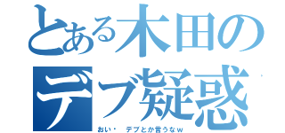 とある木田のデブ疑惑（おい‼ デブとか言うなｗ）