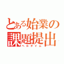 とある始業の課題提出（ヘルタイム）