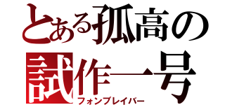 とある孤高の試作一号（フォンブレイバー）