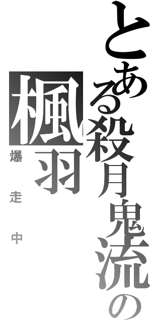 とある殺月鬼流の楓羽（爆走中）