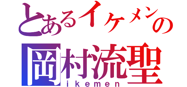 とあるイケメンの岡村流聖（ｉｋｅｍｅｎ）