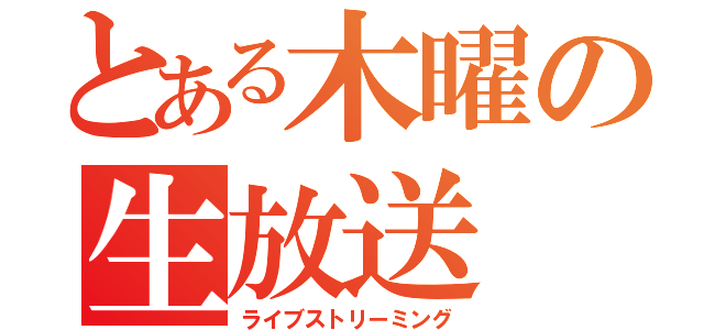 とある木曜の生放送（ライブストリーミング）