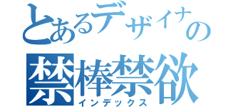 とあるデザイナーの禁棒禁欲（インデックス）