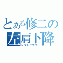 とある修二の左肩下降（レフトダウナー）