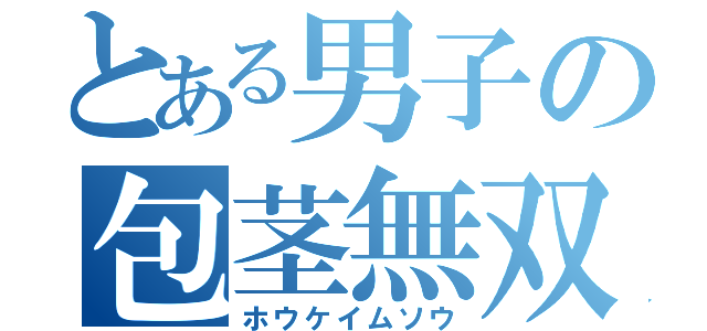 とある男子の包茎無双（ホウケイムソウ）