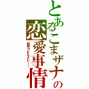 とあるこまザナの恋愛事情（白黒つけなさい！！）