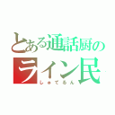 とある通話厨のライン民（しゅてるん）