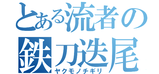 とある流者の鉄刀迭尾（ヤクモノチギリ）