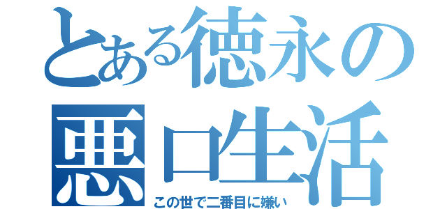 とある徳永の悪口生活（この世で二番目に嫌い）