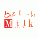 とあるＩ ＬｉｋｅのＭｉｌｋ（インデックス）