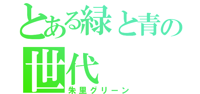 とある緑と青の世代（朱里グリーン）