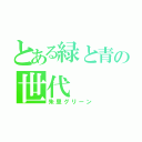 とある緑と青の世代（朱里グリーン）