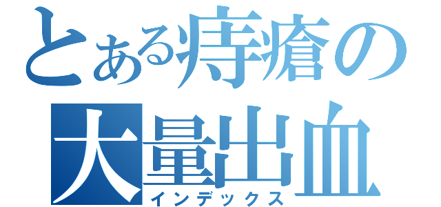 とある痔瘡の大量出血（インデックス）