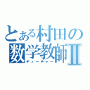 とある村田の数学教師Ⅱ（ティーチャー）