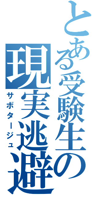 とある受験生の現実逃避（サボタージュ）