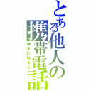 とある他人の携帯電話（勝手に触るな）