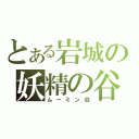 とある岩城の妖精の谷（ムーミン谷）