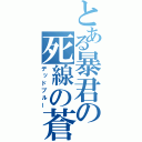 とある暴君の死線の蒼（デッドブルー）