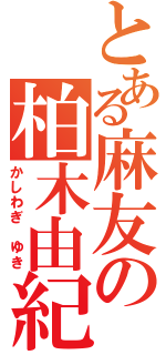 とある麻友の柏木由紀（かしわぎ ゆき）