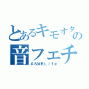 とあるキモオタの音フェチ生活（ＡＳＭＲＬｉｆｅ）