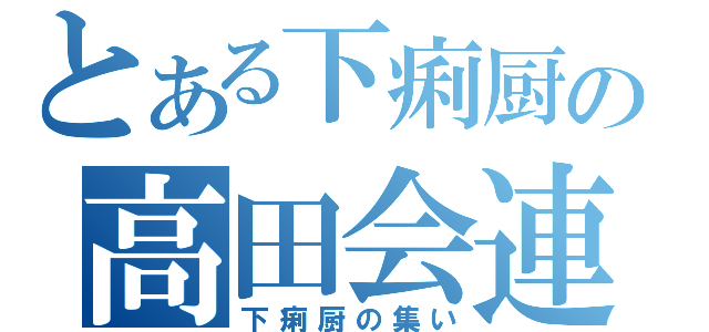 とある下痢厨の高田会連盟（下痢厨の集い）