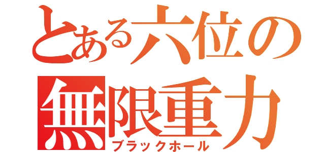 とある六位の無限重力（ブラックホール）