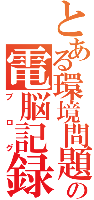 とある環境問題の電脳記録（ブログ）