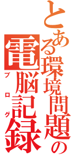 とある環境問題の電脳記録（ブログ）