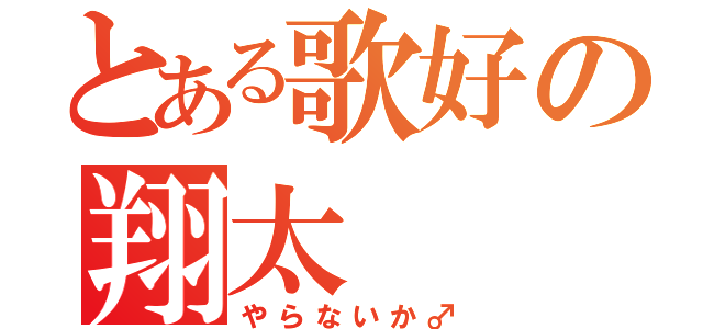 とある歌好の翔太（やらないか♂）