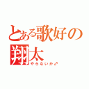 とある歌好の翔太（やらないか♂）