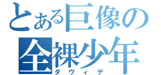 とある巨像の全裸少年（ダヴィデ）