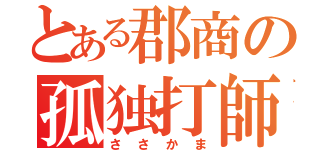 とある郡商の孤独打師（ささかま）