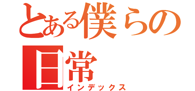 とある僕らの日常（インデックス）