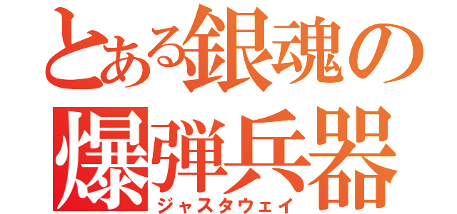 とある銀魂の爆弾兵器（ジャスタウェイ）