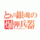 とある銀魂の爆弾兵器（ジャスタウェイ）