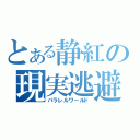 とある静紅の現実逃避（パラレルワールド）