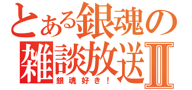 とある銀魂の雑談放送Ⅱ（銀魂好き！）