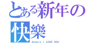 とある新年の快樂（Ａｎｇｅｌａ Ｉ ＬＯＶＥ ＹＯＵ）