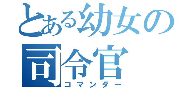 とある幼女の司令官（コマンダー）