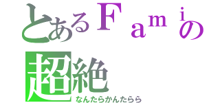 とあるＦａｍｉｌｙの超絶（なんたらかんたらら）