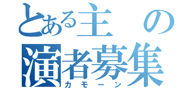 とある主の演者募集（カモーン）