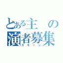 とある主の演者募集（カモーン）