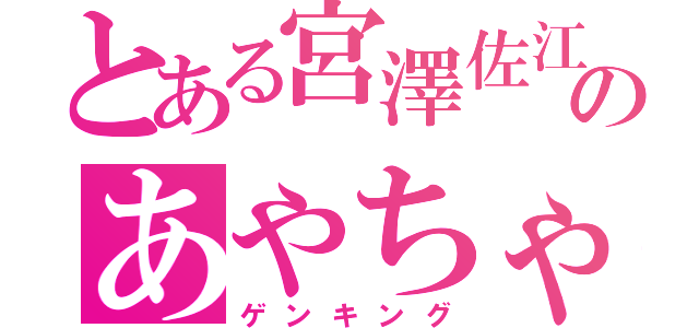 とある宮澤佐江地声似のあやちゃん（ゲンキング）