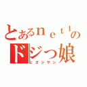 とあるｎｅｔｌａｂのドジっ娘（ヒガシサン）