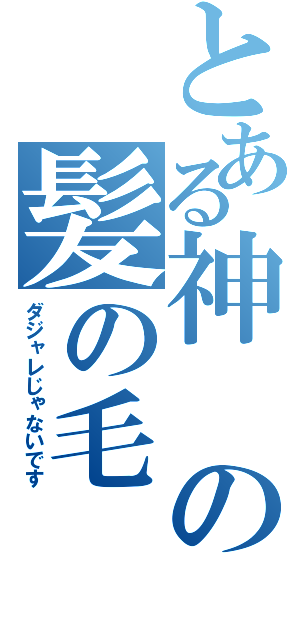 とある神の髪の毛（ダジャレじゃないです）